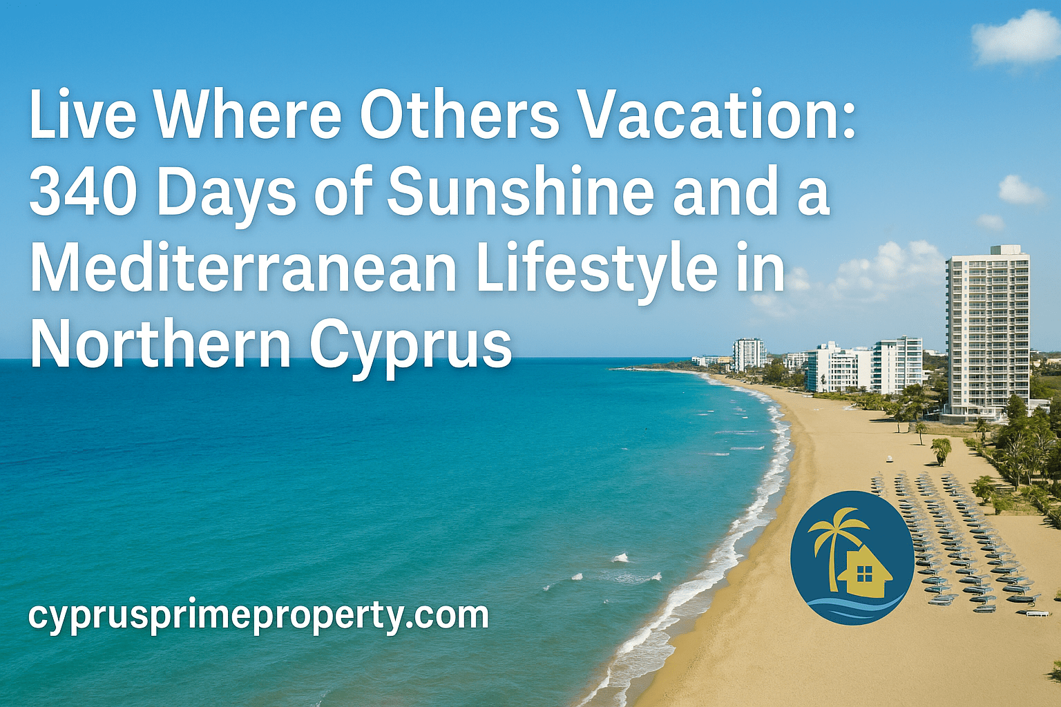Live Where Others Vacation: 340 Days of Sunshine and a Mediterranean Lifestyle in Northern Cyprus Sea-view boardwalk and modern coastal skyline in Northern Cyprus at golden hour; lifestyle article cover with Cyprus Prime Property branding